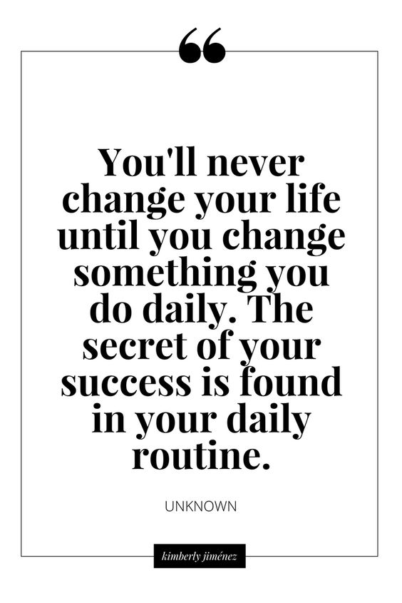 You'll never change your life until you change something you do daily. The secret of success is a good daily routine.