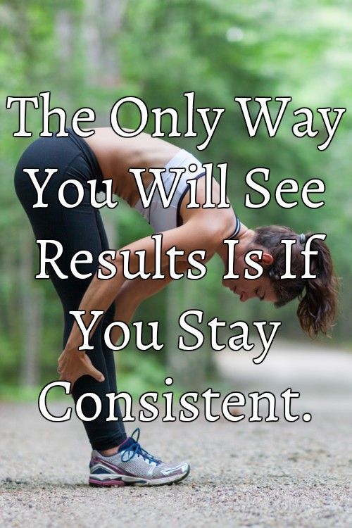 The Only Way You Will See Results Is If You Stay Consistent.